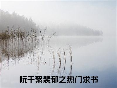 阮千絮裴郁之小说_阮千絮裴郁之全文阅读 阮千絮裴郁之小说免费阅读笔趣阁