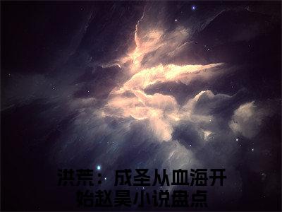 洪荒：成圣从血海开始赵昊全文免费阅读（洪荒：成圣从血海开始赵昊免费阅读无弹窗）洪荒：成圣从血海开始赵昊最新章节列表_笔趣阁