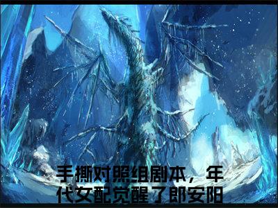 手撕对照组剧本，年代女配觉醒了郎安阳阅读无弹窗大结局_手撕对照组剧本，年代女配觉醒了郎安阳最新章节列表_笔趣阁