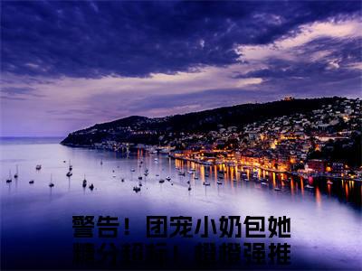 警告！团宠小奶包她糖分超标！橙橙全文免费阅读(警告！团宠小奶包她糖分超标！橙橙)全文免费阅读无弹窗大结局(警告！团宠小奶包她糖分超标！橙橙小说免费)最新章节列表 笔趣阁(警告！团宠小奶包她糖分超标！橙橙)