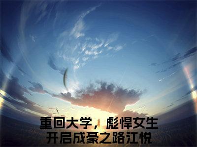 重回大学，彪悍女生开启成豪之路江悦（重回大学，彪悍女生开启成豪之路江悦最新全章节大结局）全文阅读