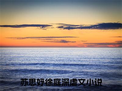 苏思妤徐庭深全文免费阅读大结局_苏思妤徐庭深已完结全集苏思妤徐庭深大结局小说