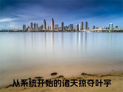 高赞小说从系统开始的诸天掠夺叶宇（从系统开始的诸天掠夺叶宇小说免费阅读）完结阅读_从系统开始的诸天掠夺叶宇全文免费阅读最新章节大结局