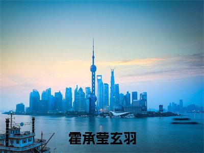 霍承莹玄羽（霍承莹玄羽）全文免费阅读_霍承莹玄羽（霍承莹玄羽）最新章节小说免费阅读
