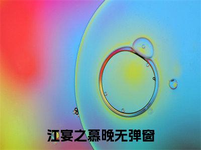 江宴之慕晚(江宴之慕晚）小说全文免费读无弹窗大结局_江宴之慕晚小说章节试读最新章节列表笔趣阁