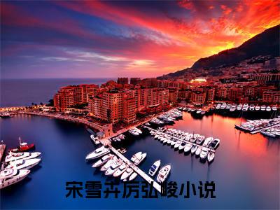 宋雪卉厉弘峻抖音热推新书小说全文阅读 （宋雪卉厉弘峻）全文免费阅读大结局