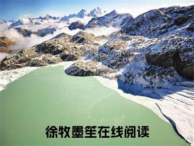 徐牧墨笙小说全文阅读无弹窗大结局_（徐牧墨笙）最新章节列表_笔趣阁