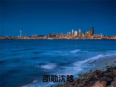 邵勋沈晗（邵勋沈晗）全文免费阅读_邵勋沈晗最新章节列表言情小说在线阅读