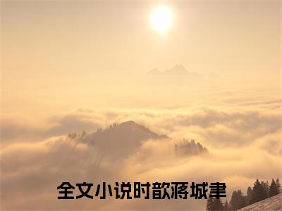 蒋城聿时歆(时歆蒋城聿)免费全文阅读小说_蒋城聿时歆免费在线阅读（时歆蒋城聿）小说最新章节列表-笔趣阁（时歆蒋城聿）