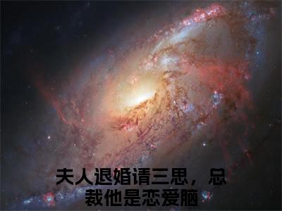 夫人退婚请三思，总裁他是恋爱脑（程清扬秦逸）完整版小说阅读_程清扬秦逸全文免费阅读笔趣阁（夫人退婚请三思，总裁他是恋爱脑）