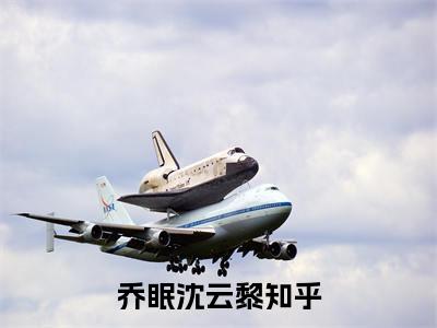 乔眠沈云黎（乔眠沈云黎）小说免费阅读-（乔眠沈云黎）抖音新书热荐
