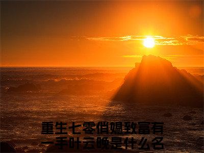 （重生七零俏媳致富有一手叶云晚）是什么小说-（重生七零俏媳致富有一手叶云晚）全文免费阅读无弹窗大结局（重生七零俏媳致富有一手叶云晚）最新章节列表_笔趣阁