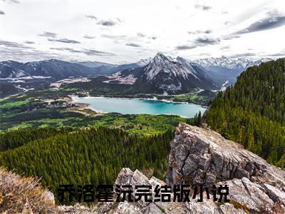 乔洛霍沅新上热文小说（乔洛霍沅）讲的是什么-乔洛霍沅全文完整版免费阅读