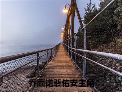 乔雨诺裴佑安（乔雨诺裴佑安）全文免费阅读无弹窗大结局_（乔雨诺裴佑安全文）乔雨诺裴佑安最新章节列表笔趣阁（乔雨诺裴佑安）