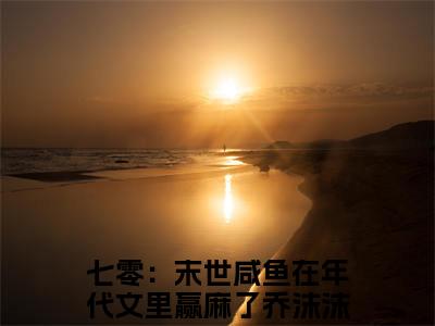 七零：末世咸鱼在年代文里赢麻了乔沫沫最新免费小说全文在线阅读无弹窗大结局_（七零：末世咸鱼在年代文里赢麻了乔沫沫全文在线阅读无弹窗）