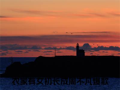 农家有女初长成周不凡小说全文免费阅读无弹窗,（农家有女初长成周不凡）小说全文免费阅读