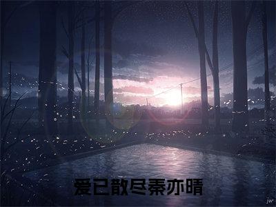 爱已散尽秦亦晴（爱已散尽秦亦晴）全文免费阅读无弹窗_（爱已散尽秦亦晴全文免费阅读无弹窗）爱已散尽秦亦晴最新章节列表_笔趣阁（爱已散尽秦亦晴）