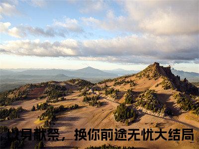 以身献祭，换你前途无忧全文免费阅读大结局-以身献祭，换你前途无忧最新章节免费阅读大结局
