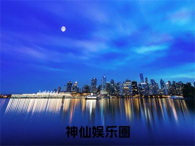 神仙娱乐圈（蒋旭小说）全文免费阅读无弹窗大结局_(神仙娱乐圈小说)最新章节列表