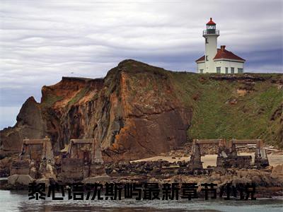 黎心语沈斯屿(黎心语沈斯屿)小说免费阅读-黎心语沈斯屿全文阅读-笔趣阁（黎心语沈斯屿）