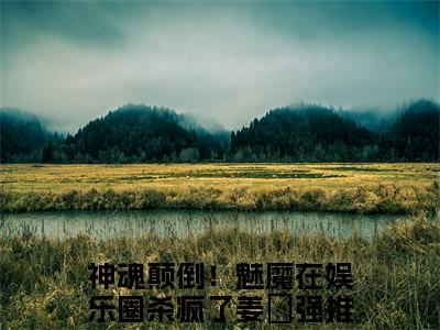 主角是神魂颠倒！魅魔在娱乐圈杀疯了姜嫙的小说叫什么名字（神魂颠倒！魅魔在娱乐圈杀疯了姜嫙）-完结版小说（神魂颠倒！魅魔在娱乐圈杀疯了姜嫙）
