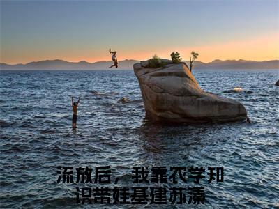 私藏读物《流放后，我靠农学知识带娃基建苏溱》小说全文免费阅读-微小说（流放后，我靠农学知识带娃基建苏溱）完整版阅读