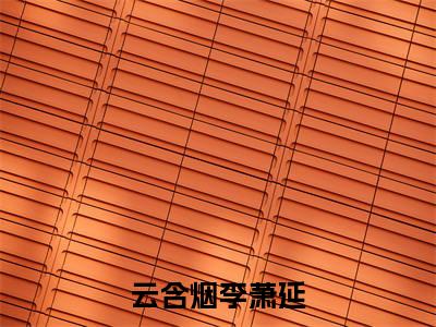 云含烟李萧延全本小说无弹窗阅读-云含烟李萧延（红颜情意断）精彩热门小说