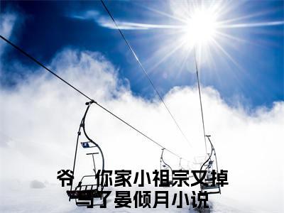 爷，你家小祖宗又掉马了晏倾月（爷，你家小祖宗又掉马了晏倾月）全文免费阅读无弹窗大结局_爷，你家小祖宗又掉马了晏倾月免费最新章节列表_笔趣阁（爷，你家小祖宗又掉马了晏倾月）