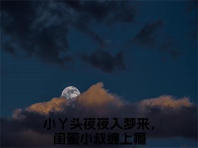 小丫头夜夜入梦来，闺蜜小叔缠上瘾（周聿竹江稚）全文免费阅读无弹窗大结局_（周聿竹江稚无弹窗）_笔趣阁