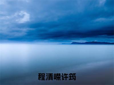 程清嵘许筠(程清嵘许筠)全文免费阅读无弹窗大结局_(程清嵘许筠免费阅读全文大结局)最新章节列表