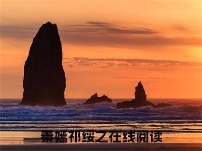 秦嫣祁绥之无删版小说阅读-秦嫣祁绥之全文无弹窗试读