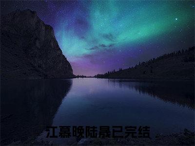 江慕晚陆晟(江慕晚陆晟)全文免费阅读无弹窗大结局_(江慕晚陆晟免费阅读全文大结局)江慕晚陆晟最新章节列表_笔趣阁（江慕晚陆晟）