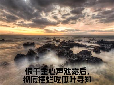 小说假千金心声泄露后，彻底摆烂吃瓜叶寻知全文免费阅读无弹窗大结局-假千金心声泄露后，彻底摆烂吃瓜叶寻知在线阅读