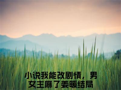 我能改剧情，男女主麻了姜暖小说（我能改剧情，男女主麻了姜暖）完整版全文在线赏析-小说全文大结局已完结