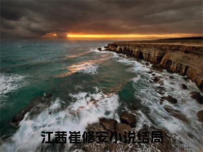 江茜崔修安（江茜崔修安）在线阅读大结局-江茜崔修安小说最新章节阅读-笔趣阁
