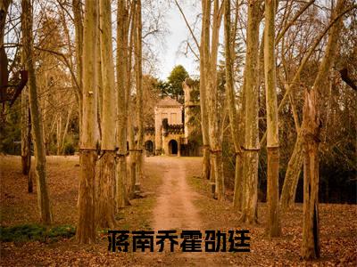 蒋南乔霍劭廷（蒋南乔霍劭廷）全文免费阅读无弹窗大结局_（蒋南乔霍劭廷全文免费阅读无弹窗）蒋南乔霍劭廷最新章节列表_笔趣阁（蒋南乔霍劭廷）
