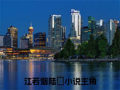江若烟陆慬（江若烟陆慬）全文完整版免费阅读_（江若烟陆慬全文免费阅读）最新章节列表