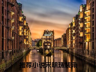 宋明珠裴枭的小说免费阅读（宋明珠裴枭的小说免费阅读）全文完整版免费阅读