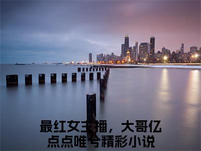 最红女主播，大哥亿点点唯兮（最红女主播，大哥亿点点唯兮）最新章节免费阅读全文-完结小说最红女主播，大哥亿点点唯兮在线阅读
