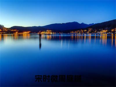 宋时微周庭樾小说免费阅读无弹窗《宋时微周庭樾》_宋时微周庭樾全文阅读