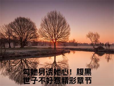 燕翩翩裴湛（勾她身诱她心！腹黑世子不好惹）热门免费小说-勾她身诱她心！腹黑世子不好惹（燕翩翩裴湛）精彩小说全文赏析