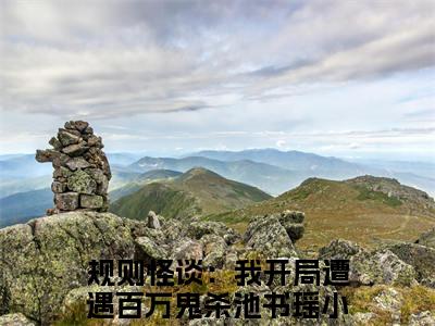 规则怪谈：我开局遭遇百万鬼杀池书瑶书名是《规则怪谈：我开局遭遇百万鬼杀池书瑶》在线赏析_规则怪谈：我开局遭遇百万鬼杀池书瑶txt小说阅读_规则怪谈：我开局遭遇百万鬼杀池书瑶在线阅读笔趣阁