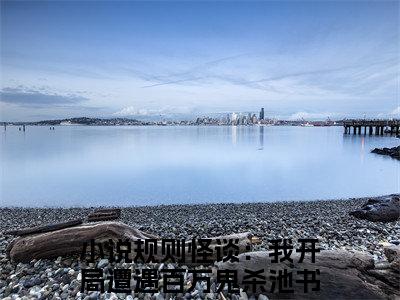 规则怪谈：我开局遭遇百万鬼杀池书瑶（规则怪谈：我开局遭遇百万鬼杀池书瑶）全文免费阅读无弹窗大结局_规则怪谈：我开局遭遇百万鬼杀池书瑶最新章节列表-笔趣阁规则怪谈：我开局遭遇百万鬼杀池书瑶