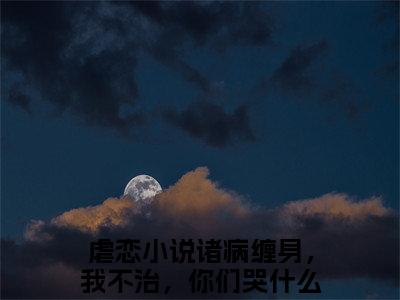 诸病缠身，我不治，你们哭什么路过（诸病缠身，我不治，你们哭什么路过）全文免费阅读无弹窗_诸病缠身，我不治，你们哭什么路过最新小说_笔趣阁（诸病缠身，我不治，你们哭什么路过）