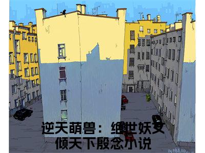 逆天萌兽：绝世妖女倾天下殷念在线阅读小说推荐-逆天萌兽：绝世妖女倾天下殷念免费阅读全文