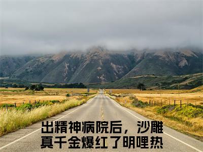 出精神病院后，沙雕真千金爆红了明哩全文免费阅读无弹窗（出精神病院后，沙雕真千金爆红了明哩）小说-出精神病院后，沙雕真千金爆红了明哩小说免费阅读