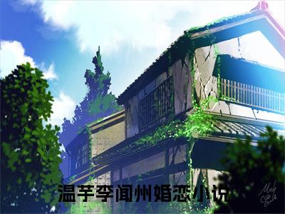 温芋李闻州（温芋李闻州全文免费阅读）小说最新章节_温芋李闻州全文免费阅读最新章节列表