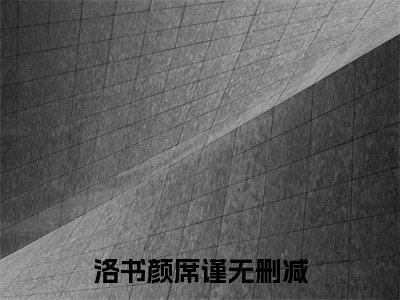 洛书颜席谨（洛书颜席谨）全文免费阅读无弹窗大结局_洛书颜席谨在线阅读（洛书颜席谨）