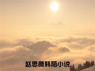 赵思薇韩陌小说全文免费阅读正版 赵思薇韩陌免费阅读无弹窗