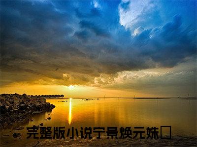 宁景焕元姝玥（宁景焕元姝玥）全文免费阅读无弹窗大结局_宁景焕元姝玥最新章节列表_笔趣阁（宁景焕元姝玥）